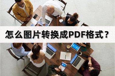 ​怎么图片转换成PDF格式？分享三种方法