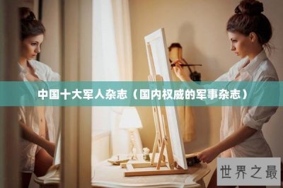 ​中国十大军人杂志（国内权威的军事杂志）