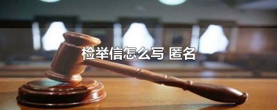 ​检举信怎么写 匿名