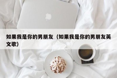 ​如果我是你的男朋友（如果我是你的男朋友英文歌）
