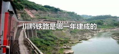 川黔铁路是哪一年建成的(川黔铁路是什么时候建成的)