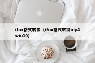 ​ifox格式转换（ifox格式转换mp4win10）